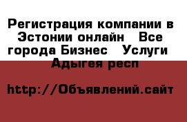 Регистрация компании в Эстонии онлайн - Все города Бизнес » Услуги   . Адыгея респ.